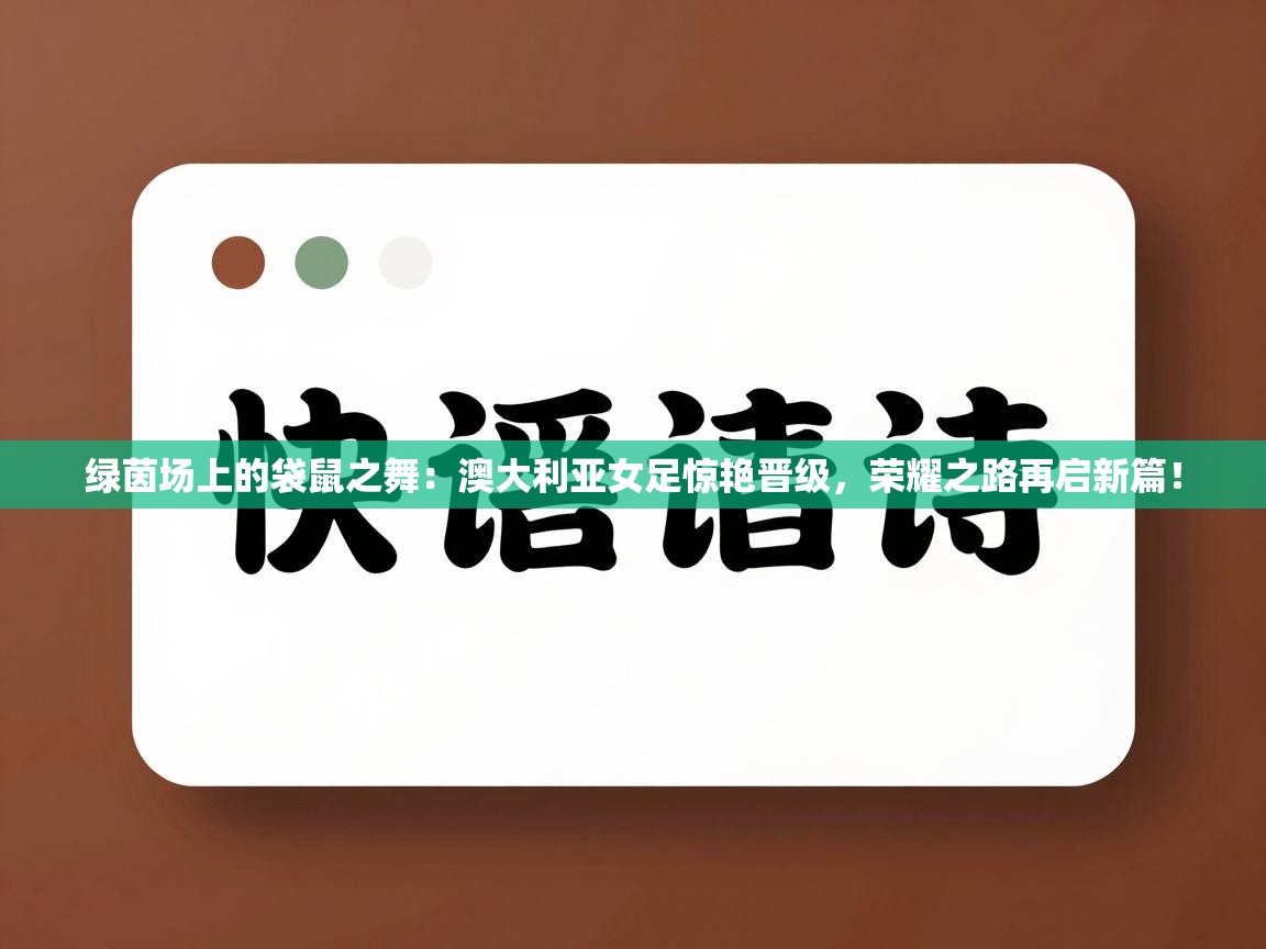 绿茵场上的袋鼠之舞:澳大利亚女足惊艳晋级,荣耀之路再启新篇! 第2张