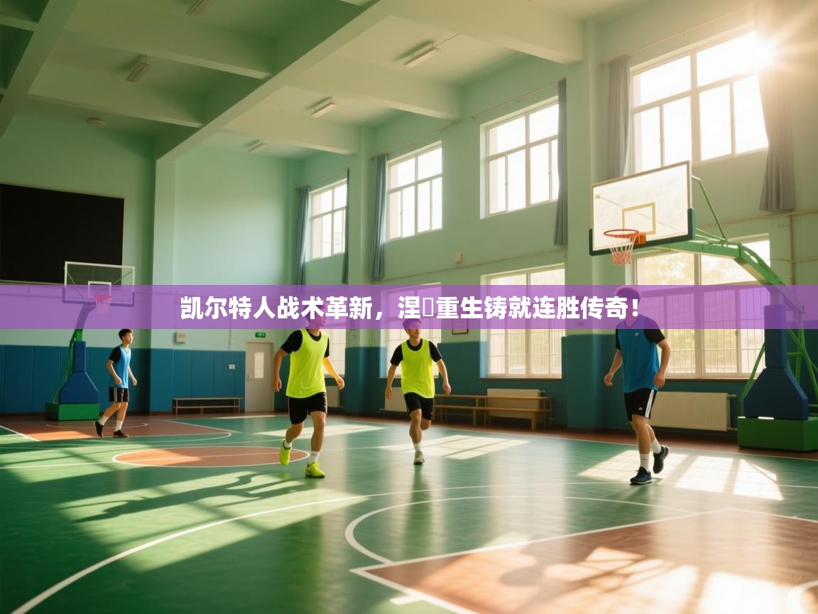 凯尔特人战术革新，涅槃重生铸就连胜传奇！  第2张