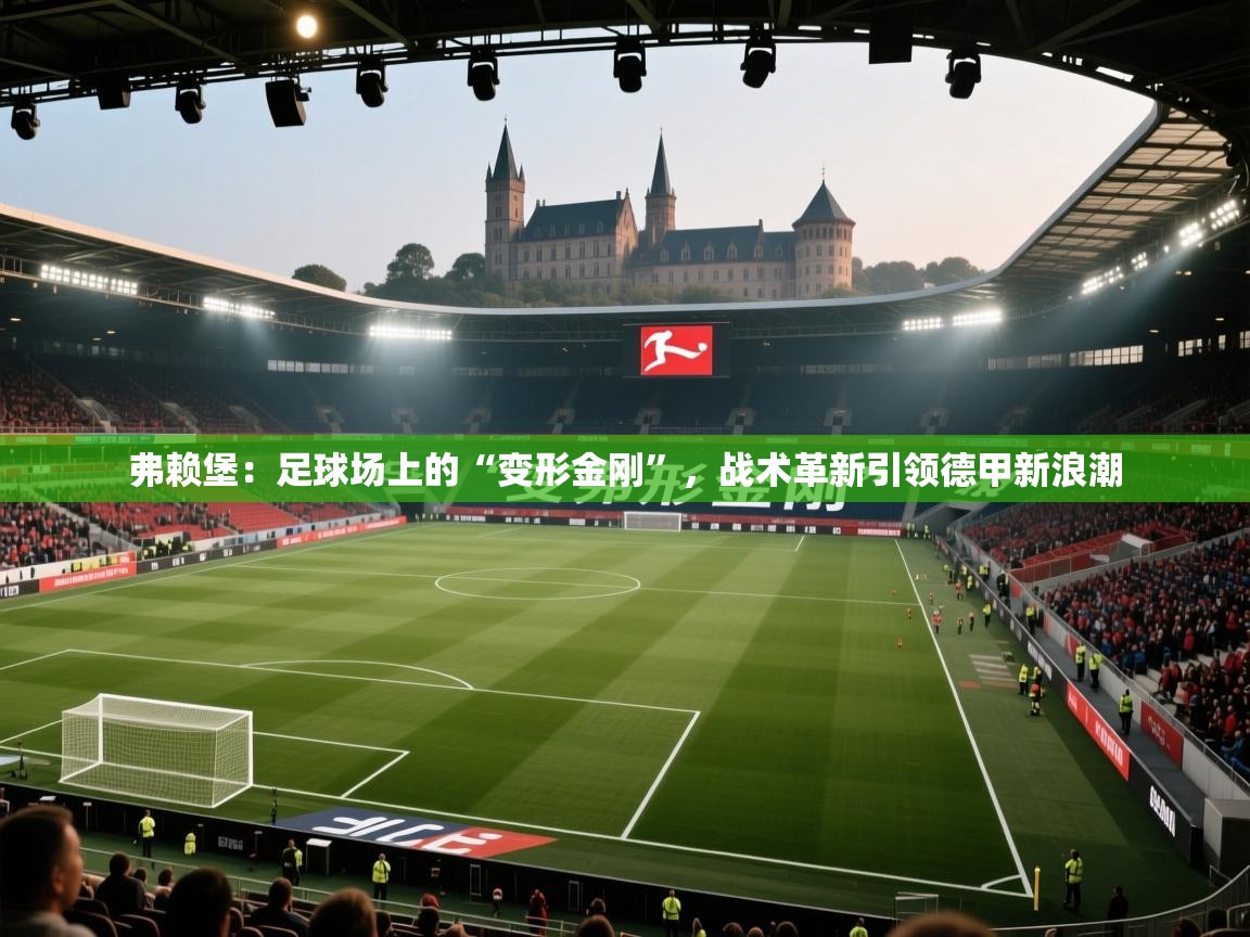 弗赖堡：足球场上的“变形金刚”，战术革新引领德甲新浪潮  第2张