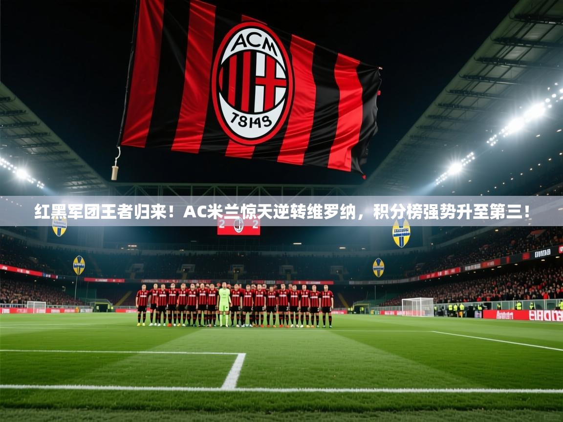 红黑军团王者归来！AC米兰惊天逆转维罗纳，积分榜强势升至第三！  第1张