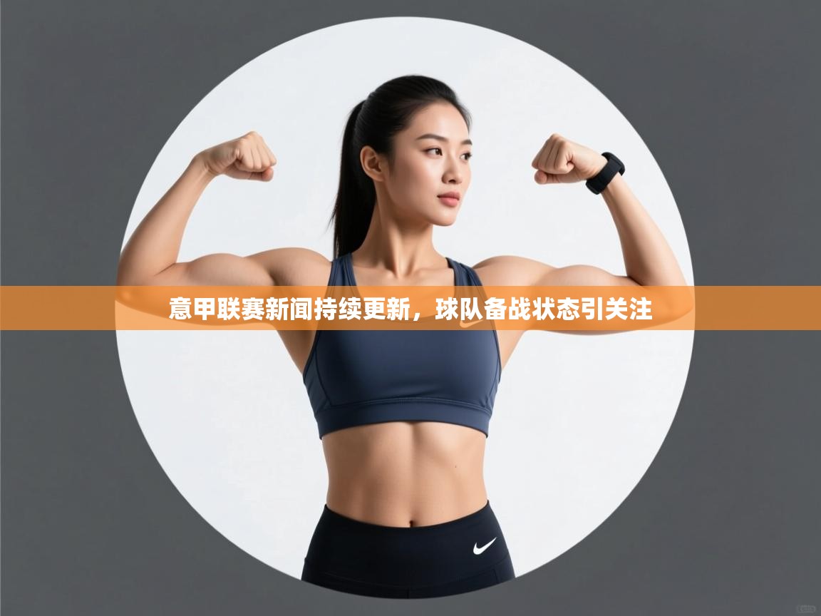 意甲联赛新闻持续更新，球队备战状态引关注  第1张