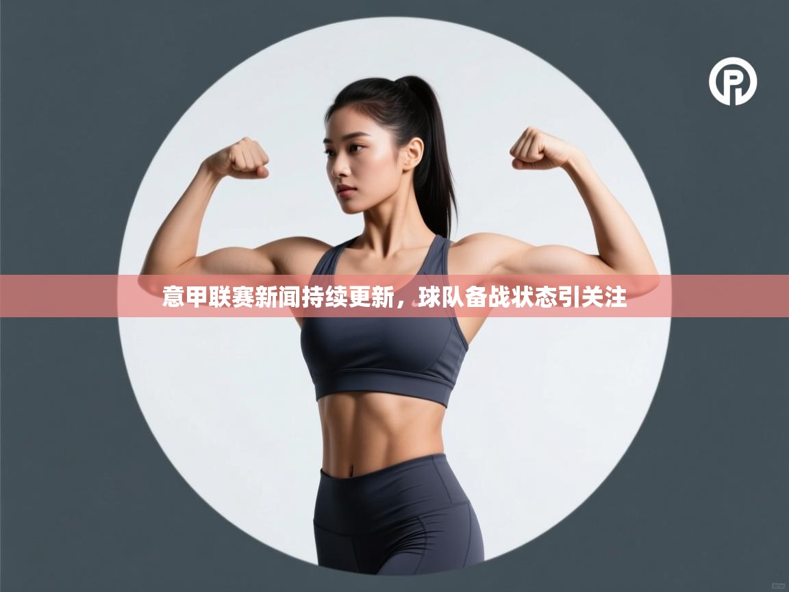 意甲联赛新闻持续更新，球队备战状态引关注  第2张