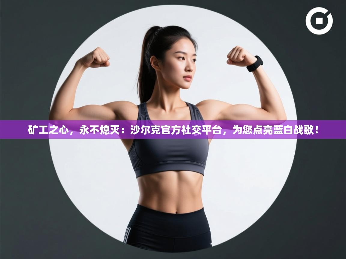 矿工之心,永不熄灭:沙尔克官方社交平台,为您点亮蓝白战歌! 第2张